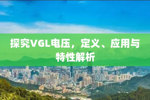 探究VGL电压，定义、应用与特性解析