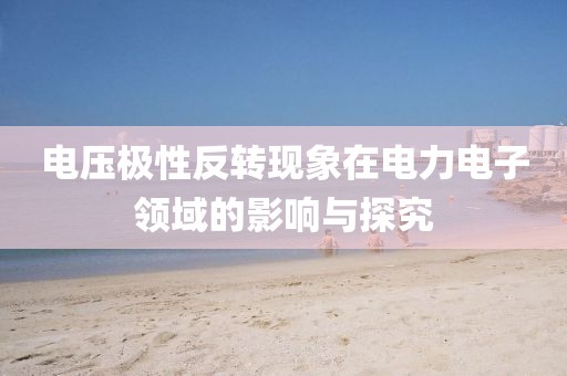 电压极性反转现象在电力电子领域的影响与探究