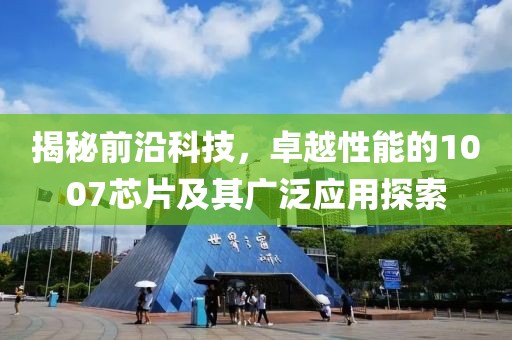 揭秘前沿科技，卓越性能的1007芯片及其广泛应用探索