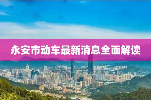 永安市动车最新消息全面解读