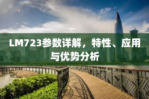 LM723参数详解，特性、应用与优势分析