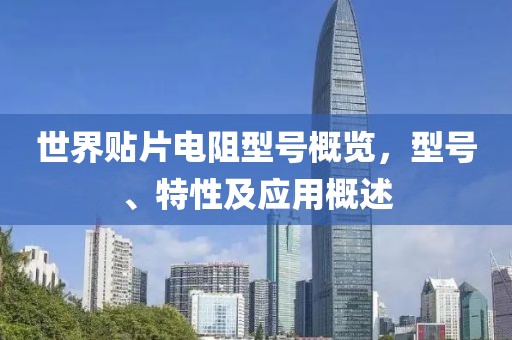 世界贴片电阻型号概览，型号、特性及应用概述