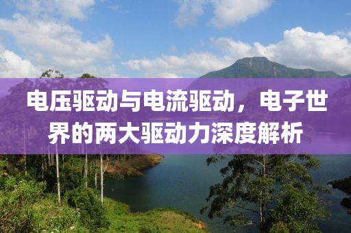 电压驱动与电流驱动，电子世界的两大驱动力深度解析