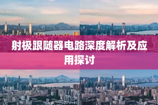 射极跟随器电路深度解析及应用探讨