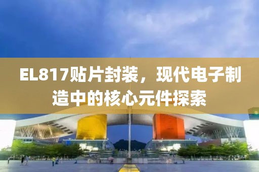 EL817贴片封装，现代电子制造中的核心元件探索