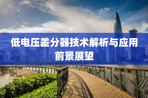 低电压差分器技术解析与应用前景展望