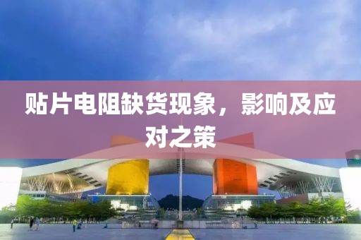 贴片电阻缺货现象，影响及应对之策