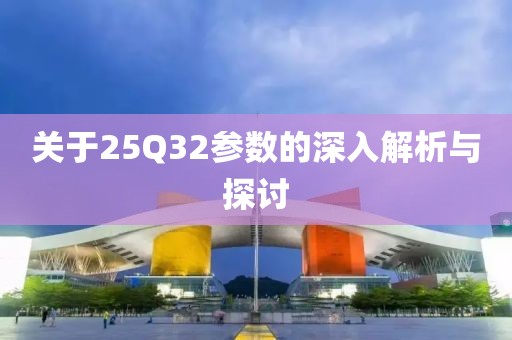 关于25Q32参数的深入解析与探讨