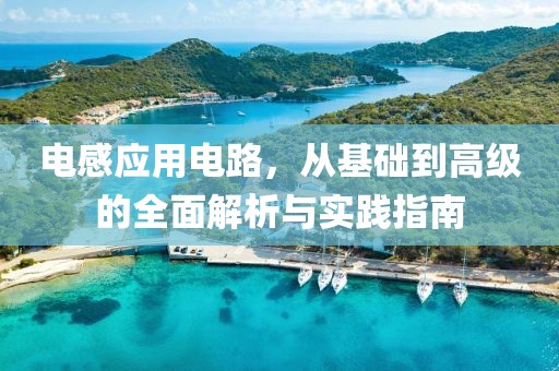 电感应用电路，从基础到高级的全面解析与实践指南
