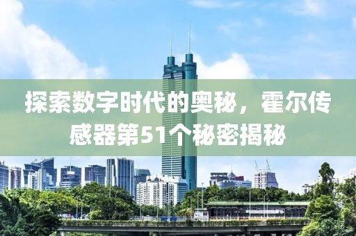 探索数字时代的奥秘，霍尔传感器第51个秘密揭秘