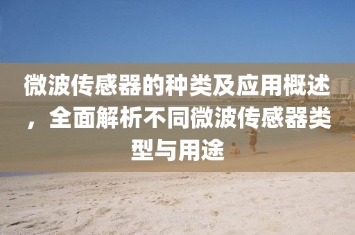 微波传感器的种类及应用概述，全面解析不同微波传感器类型与用途