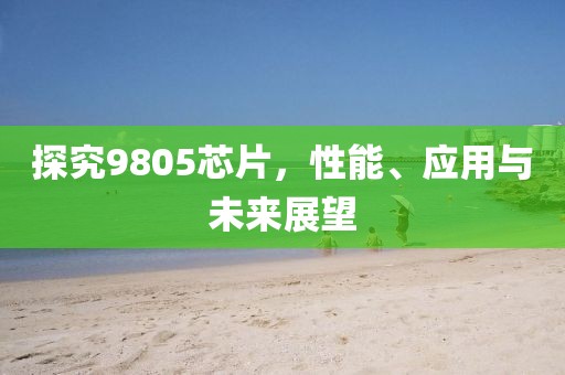 探究9805芯片，性能、应用与未来展望