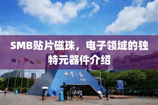 SMB贴片磁珠，电子领域的独特元器件介绍