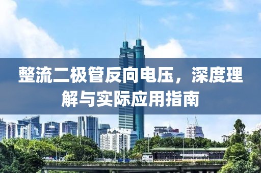 整流二极管反向电压，深度理解与实际应用指南
