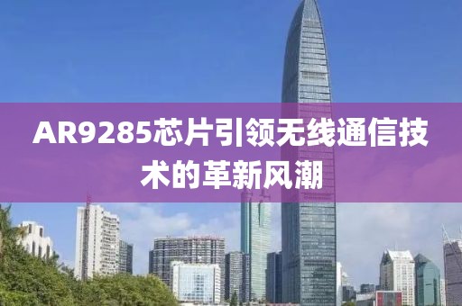 AR9285芯片引领无线通信技术的革新风潮