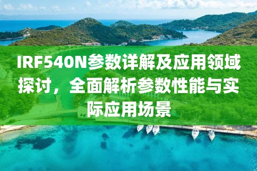 IRF540N参数详解及应用领域探讨，全面解析参数性能与实际应用场景