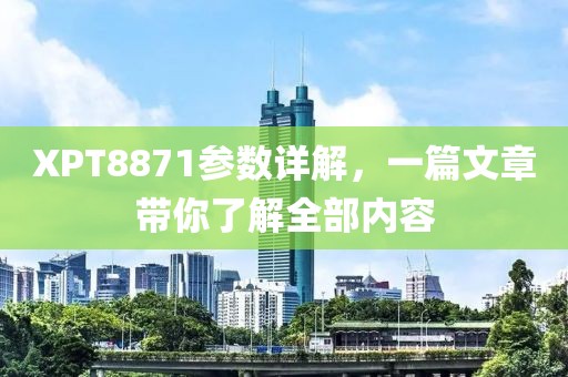 XPT8871参数详解，一篇文章带你了解全部内容