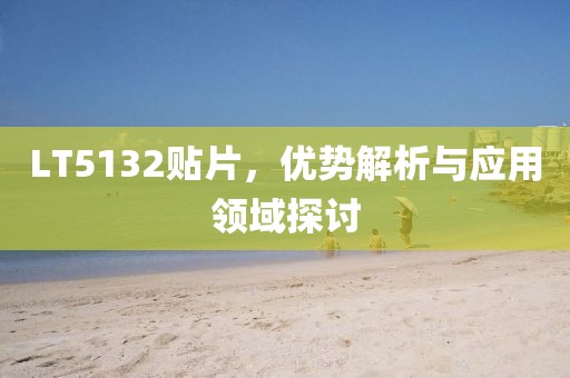 LT5132贴片，优势解析与应用领域探讨