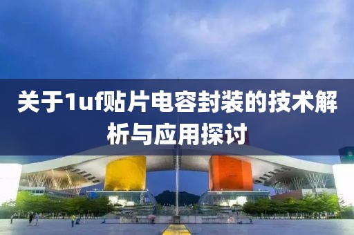 关于1uf贴片电容封装的技术解析与应用探讨