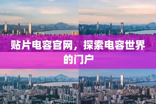 贴片电容官网，探索电容世界的门户