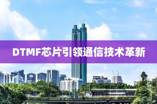 DTMF芯片引领通信技术革新