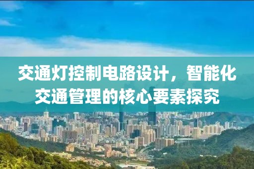 交通灯控制电路设计，智能化交通管理的核心要素探究