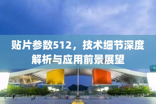 贴片参数512，技术细节深度解析与应用前景展望