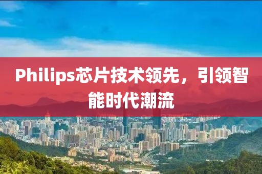 Philips芯片技术领先，引领智能时代潮流
