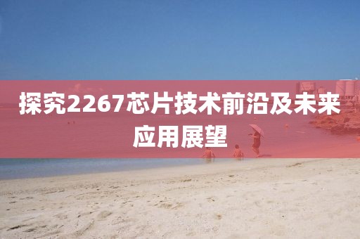 探究2267芯片技术前沿及未来应用展望
