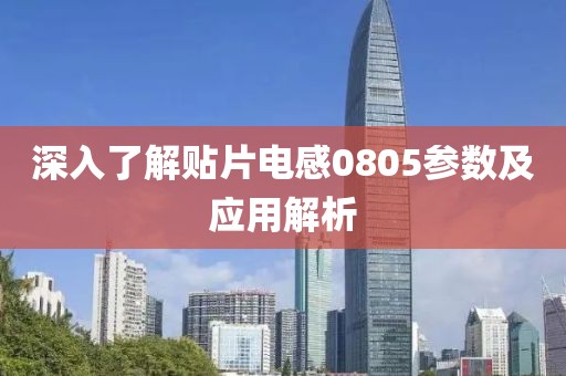 深入了解贴片电感0805参数及应用解析