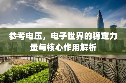 参考电压，电子世界的稳定力量与核心作用解析