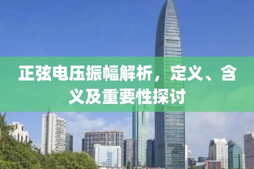 正弦电压振幅解析，定义、含义及重要性探讨