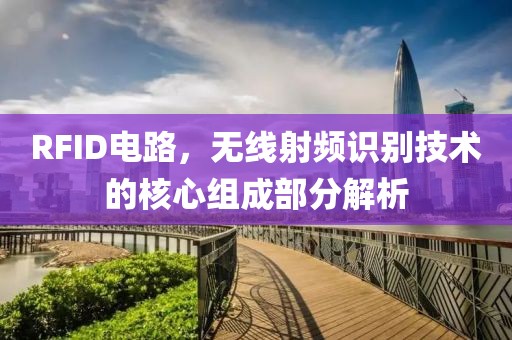RFID电路，无线射频识别技术的核心组成部分解析