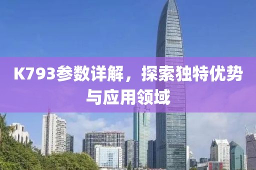 K793参数详解，探索独特优势与应用领域
