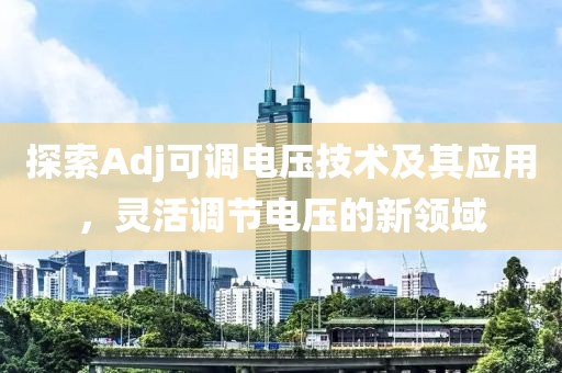 探索Adj可调电压技术及其应用，灵活调节电压的新领域