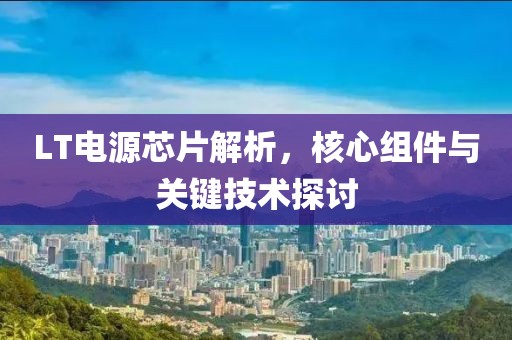 LT电源芯片解析，核心组件与关键技术探讨