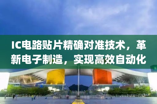 IC电路贴片精确对准技术，革新电子制造，实现高效自动化