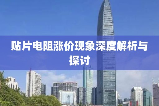贴片电阻涨价现象深度解析与探讨
