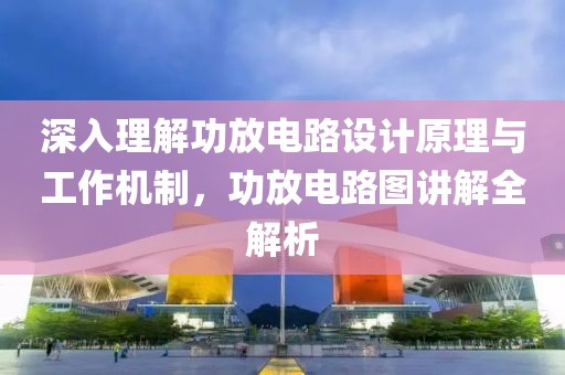 深入理解功放电路设计原理与工作机制，功放电路图讲解全解析