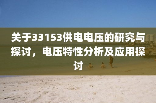 关于33153供电电压的研究与探讨，电压特性分析及应用探讨