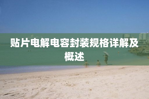 贴片电解电容封装规格详解及概述