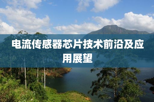 电流传感器芯片技术前沿及应用展望