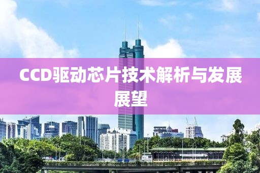 CCD驱动芯片技术解析与发展展望
