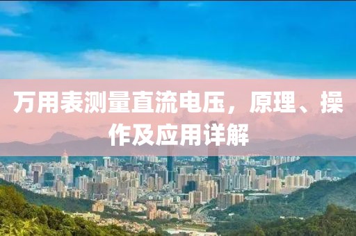 万用表测量直流电压，原理、操作及应用详解