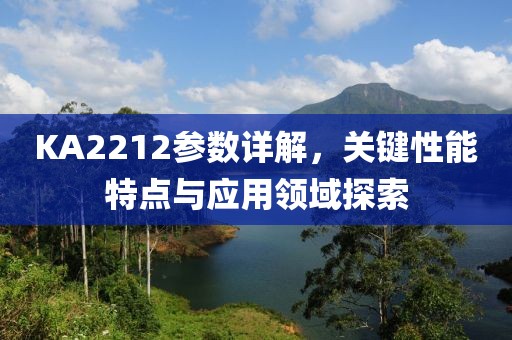 KA2212参数详解，关键性能特点与应用领域探索