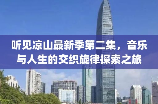听见凉山最新季第二集，音乐与人生的交织旋律探索之旅