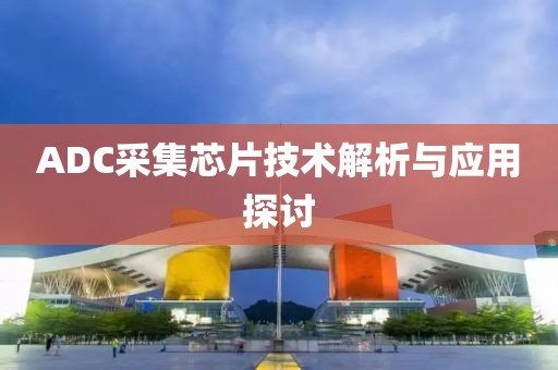 ADC采集芯片技术解析与应用探讨