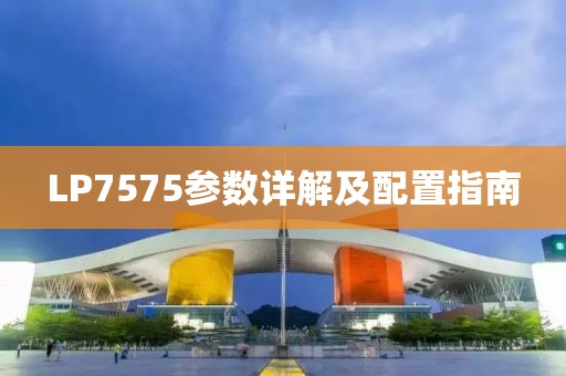 LP7575参数详解及配置指南