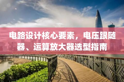 电路设计核心要素，电压跟随器、运算放大器选型指南