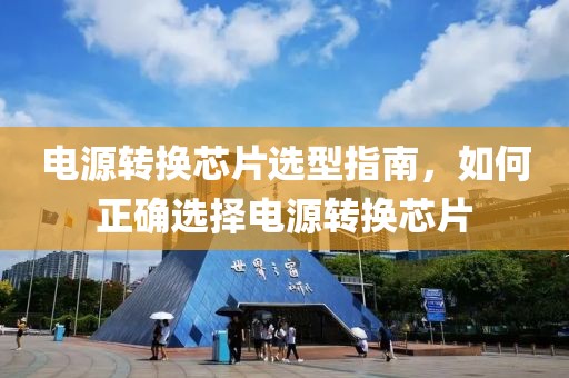 电源转换芯片选型指南，如何正确选择电源转换芯片